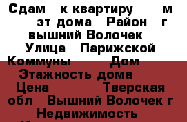 Сдам 1-к квартиру 34,1 м2 4/5 эт.дома › Район ­ г.вышний Волочек › Улица ­ Парижской Коммуны, 58  › Дом ­ 58 › Этажность дома ­ 5 › Цена ­ 6 500 - Тверская обл., Вышний Волочек г. Недвижимость » Квартиры аренда   . Тверская обл.,Вышний Волочек г.